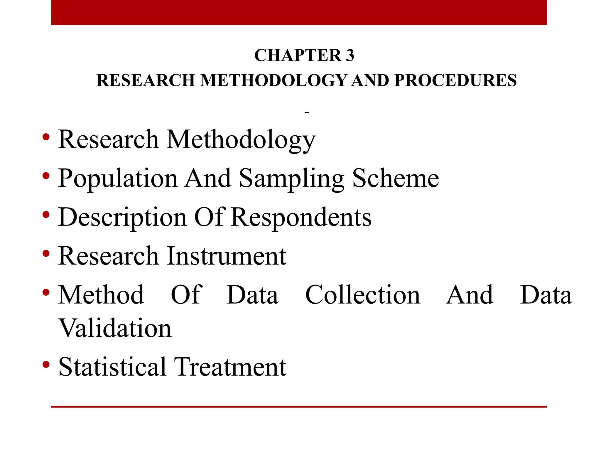 CHAPTER 3
RESEARCH METHODOLOGY AND PROCEDURES
• Research Methodology
• Population And Sampling Scheme
• Description Of Respondents
• Research Instrument
• Method Of Data Collection And Data
Validation
• Statistical Treatment
 
