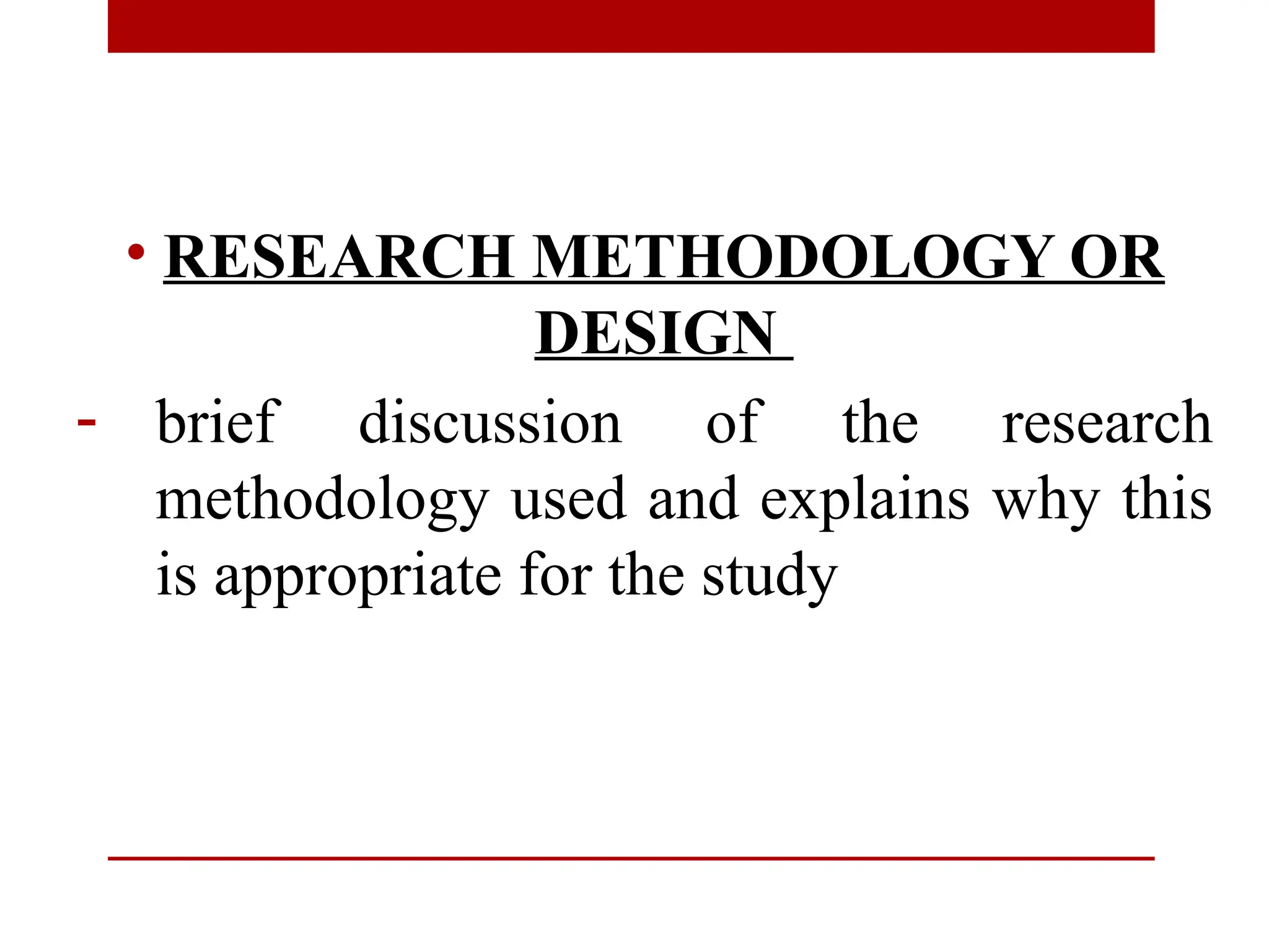 • RESEARCH METHODOLOGY OR
DESIGN
- brief discussion of the research
methodology used and explains why this
is appropriate for the study
 