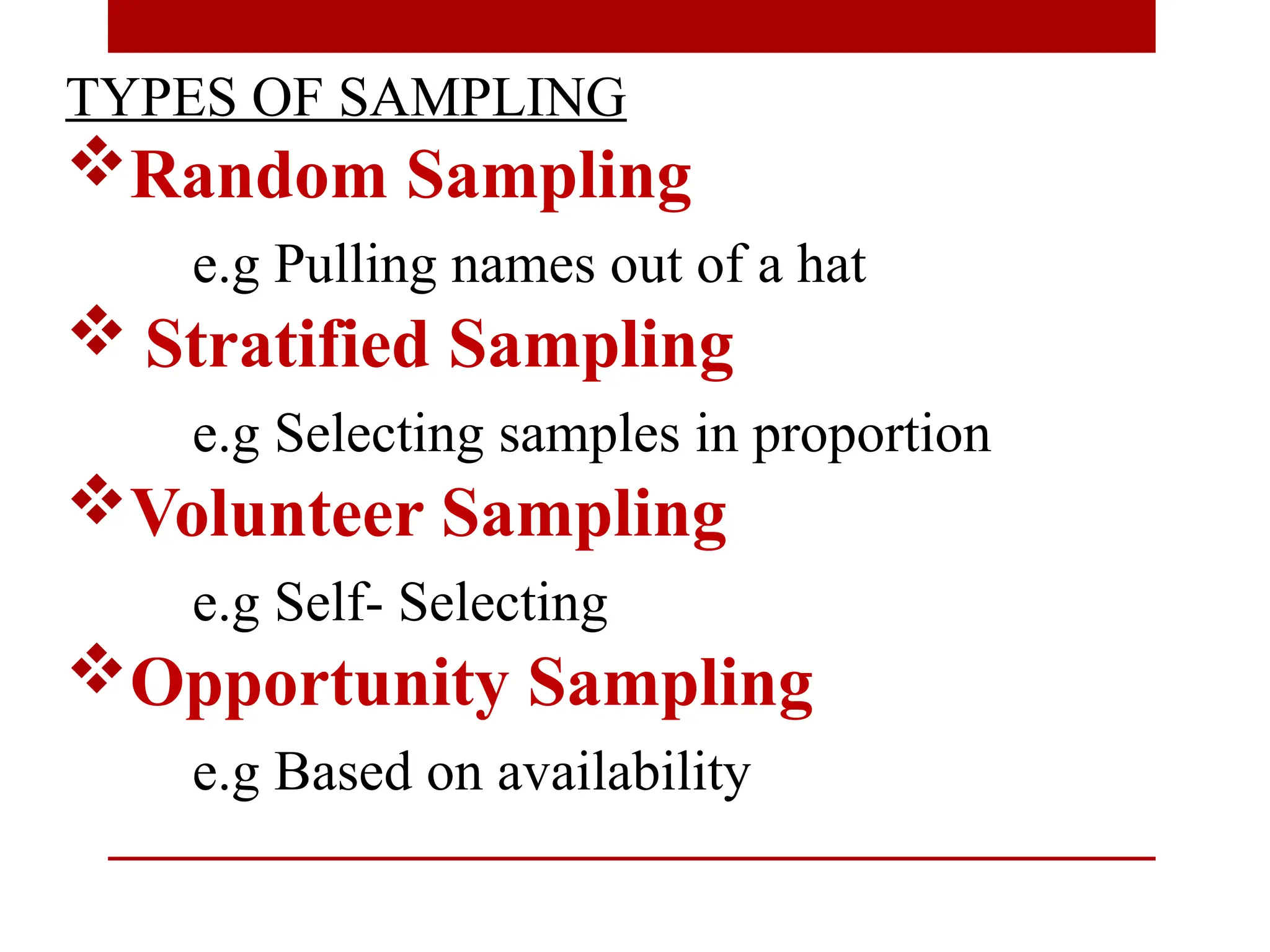 TYPES OF SAMPLING
Random Sampling
e.g Pulling names out of a hat
 Stratified Sampling
e.g Selecting samples in proportion
Volunteer Sampling
e.g Self- Selecting
Opportunity Sampling
e.g Based on availability
 