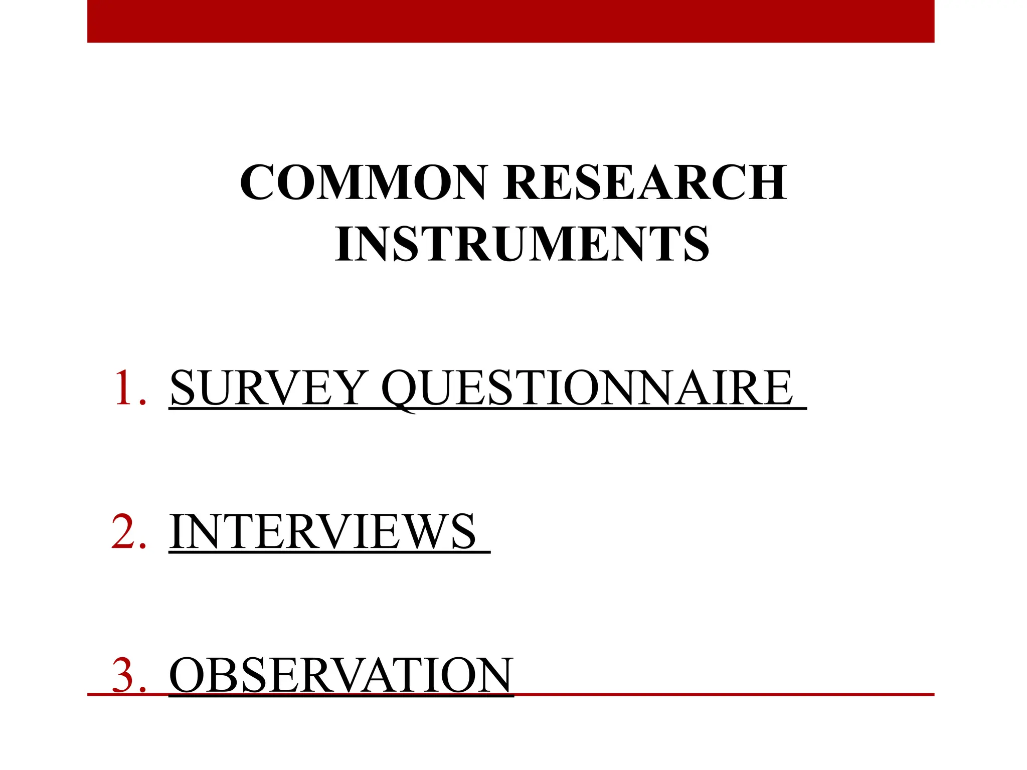 COMMON RESEARCH
INSTRUMENTS
1. SURVEY QUESTIONNAIRE
2. INTERVIEWS
3. OBSERVATION
 