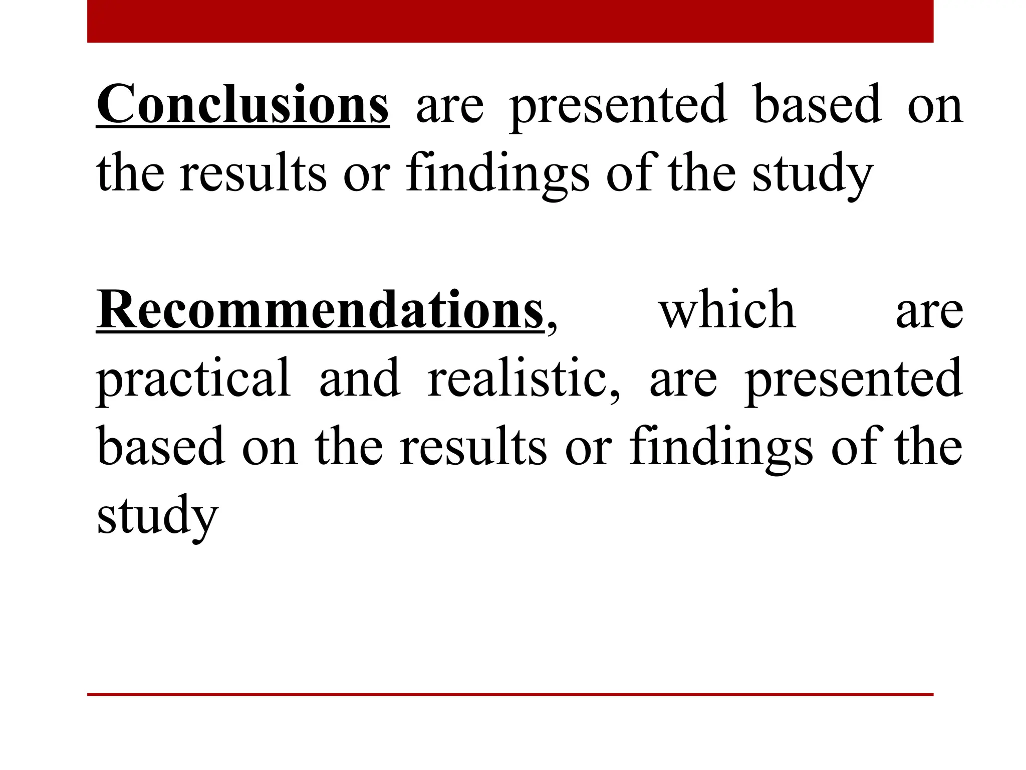 Conclusions are presented based on
the results or findings of the study
Recommendations, which are
practical and realistic, are presented
based on the results or findings of the
study
 