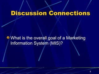 Discussion Connections What is the overall goal of a Marketing Information System (MIS)? 