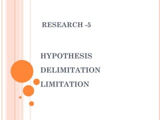 RESEARCH -5
HYPOTHESIS
DELIMITATION
LIMITATION
 