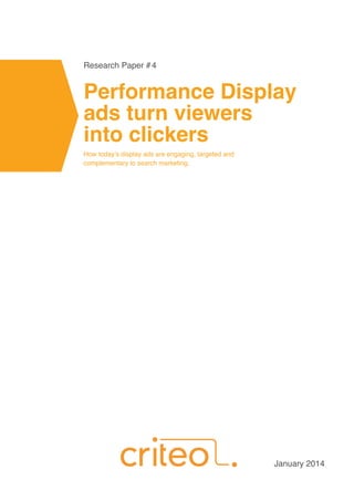 Performance Display
ads turn viewers
into clickers
How today’s display ads are engaging, targeted and
complementary to search marketing.
Research Paper # 4
January 2014
 