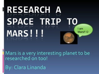 Mars is a very interesting planet to be researched on too! By: Clara Linanda I am Mars!!   