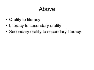 Above
• Orality to literacy
• Literacy to secondary orality
• Secondary orality to secondary literacy
 