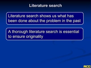 Literature search shows us what has
been done about the problem in the past
A thorough literature search is essential
to ensure originality
Literature search
 
