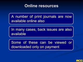A number of print journals are now
available online also
In many cases, back issues are also
available
Some of these can be viewed or
downloaded only on payment
Online resources
 