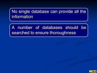No single database can provide all the
information
A number of databases should be
searched to ensure thoroughness
 
