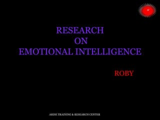 RESEARCH
ON
EMOTIONAL INTELLIGENCE
ROBY
ARISE TRAINING & RESEARCH CENTER
 