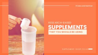 Fitness and Nutrition
SUPPLEMENTS
SUPPLEMENT-SHOP.CO.UK
RESEARCH-BASED
THAT YOU SHOULD BE USING
 