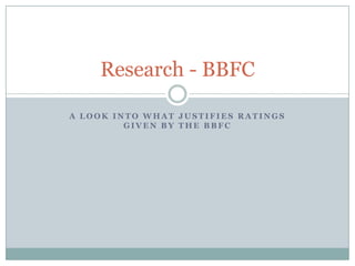 Research - BBFC

A LOOK INTO WHAT JUSTIFIES RATINGS
         GIVEN BY THE BBFC
 