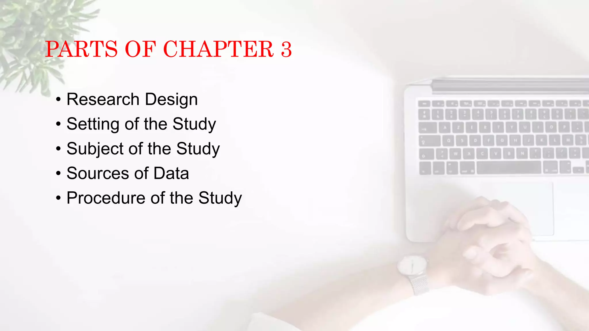 PARTS OF CHAPTER 3
• Research Design
• Setting of the Study
• Subject of the Study
• Sources of Data
• Procedure of the Study