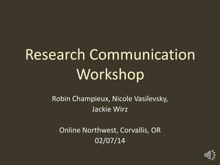 Research Communication
Workshop
Robin Champieux, Nicole Vasilevsky,
Jackie Wirz

Online Northwest, Corvallis, OR
02/07/14

 