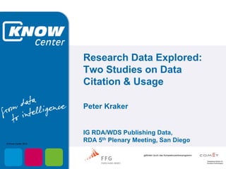 gefördert durch das Kompetenzzentrenprogramm
© Know-Center 2014
Research Data Explored:
Two Studies on Data
Citation & Usage
Peter Kraker
IG RDA/WDS Publishing Data,
RDA 5th Plenary Meeting, San Diego
 