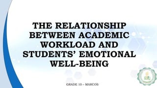 THE RELATIONSHIP
BETWEEN ACADEMIC
WORKLOAD AND
STUDENTS’ EMOTIONAL
WELL-BEING
GRADE 10 – MARCOS
 