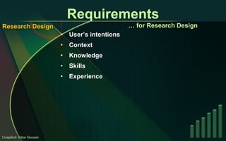 Requirements User’s intentions Context Knowledge Skills Experience Compiled: Athar Hussain …  for Research Design Research Design 