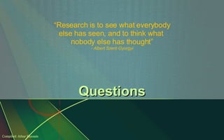 Questions “ Research is to see what everybody else has seen, and to think what  nobody else has thought” - Albert Szent-Gyorgyi Compiled: Athar Hussain 