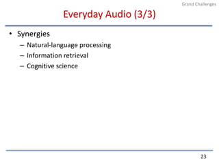 Everyday Audio (3/3)SynergiesNatural-language processingInformation retrievalCognitive science23Grand Challenges
