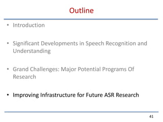 OutlineIntroductionSignificant Developments in Speech Recognition and UnderstandingGrand Challenges: Major Potential Programs Of ResearchImproving Infrastructure for Future ASR Research41
