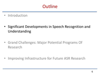 OutlineIntroductionSignificant Developments in Speech Recognition and UnderstandingGrand Challenges: Major Potential Programs Of ResearchImproving Infrastructure for Future ASR Research6