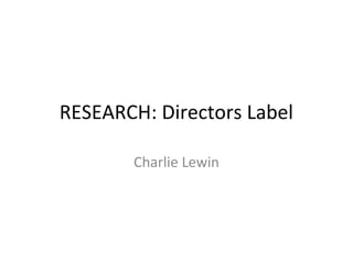 RESEARCH: Directors Label

       Charlie Lewin
 