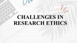 CHALLENGES IN
RESEARCH ETHICS
 