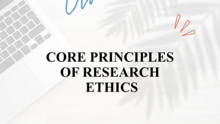 CORE PRINCIPLES
OF RESEARCH
ETHICS
 