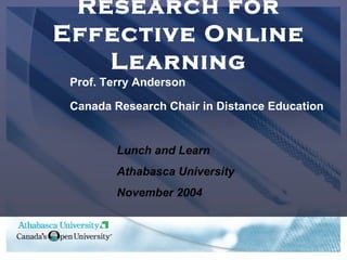 Research for Effective Online Learning Prof. Terry Anderson Canada Research Chair in Distance Education Lunch and Learn Athabasca University November 2004 