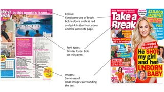 Images:
Same use of
small images surrounding
the text
Font types:
Similar fonts. Bold
on the cover.
Colour:
Consistent use of bright
bold colours such as red
and pink in the front cover
and the contents page.
 