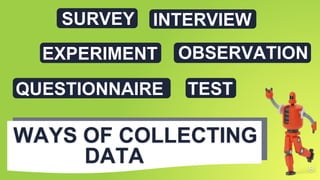 8
INTERVIEW
TEST
OBSERVATION
SURVEY
WAYS OF COLLECTING
DATA
EXPERIMENT
QUESTIONNAIRE
 