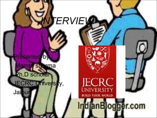 INTERVIEW


Presented by :
 Mamta sharma
 Ph.D scholar
JECRC University,
Jaipur
 