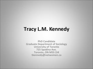 Tracy L.M. Kennedy PhD Candidate Graduate Department of Sociology University of Toronto 725 Spadina Ave. Toronto, ON M5S 2J4 [email_address] 
