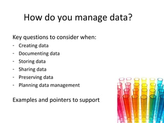 How do you manage data?
Key questions to consider when:
-   Creating data
-   Documenting data
-   Storing data
-   Sharin...