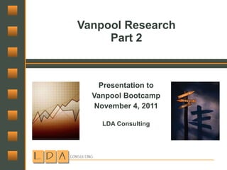 Vanpool Research Part 2 Presentation to Vanpool Bootcamp November 4, 2011 LDA Consulting 