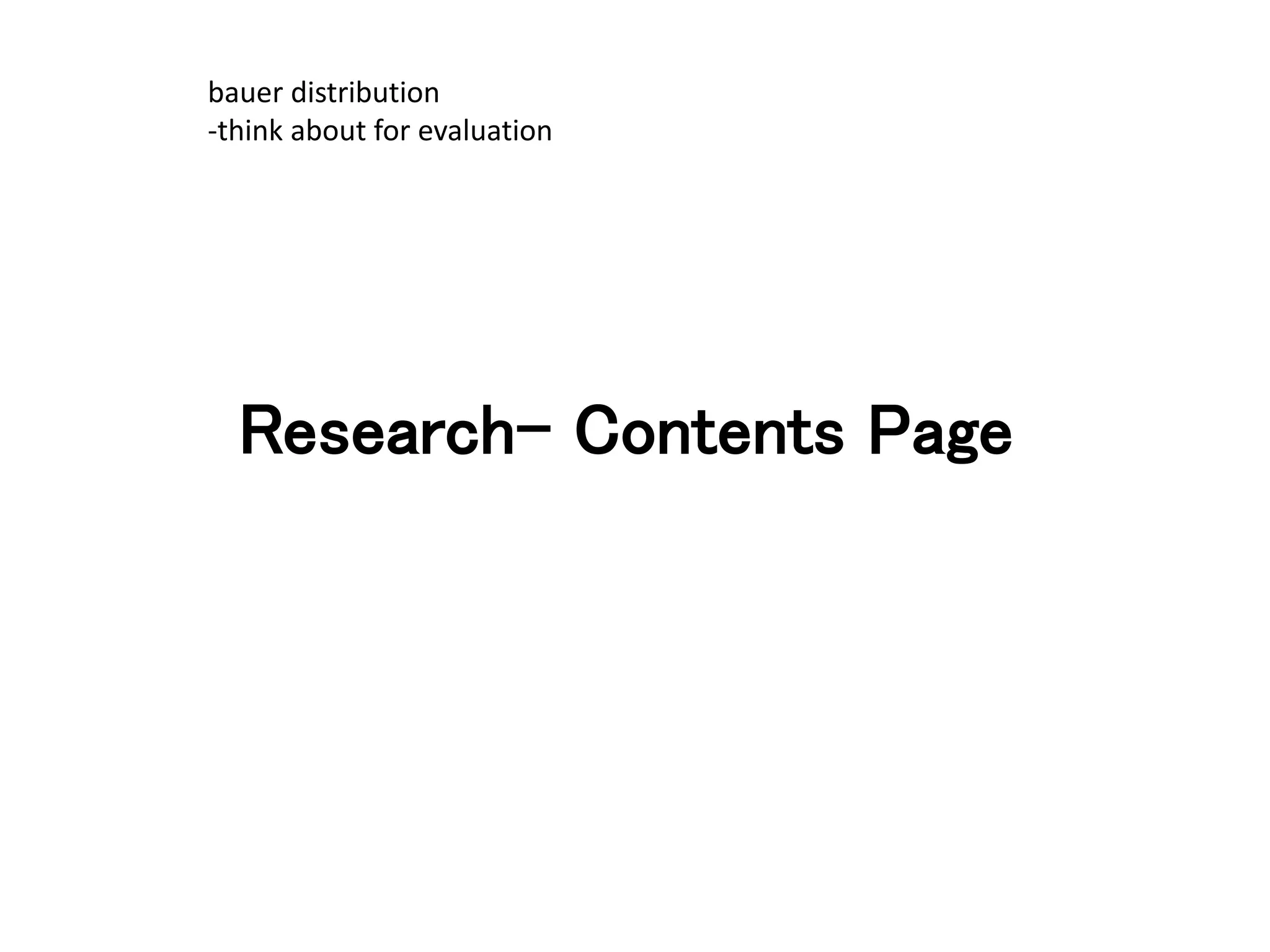 Research- Contents Page
bauer distribution
-think about for evaluation
 