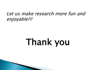Thank you
Let us make research more fun and
enjoyable!!!
 