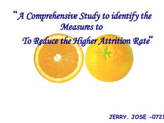 “ A Comprehensive Study to identify the Measures to  To Reduce the Higher Attrition Rate ” ,[object Object]
