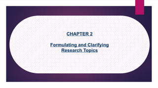 CHAPTER 2
Formulating and Clarifying
Research Topics
 