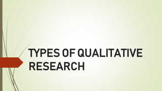 TYPES OF QUALITATIVE
RESEARCH
 