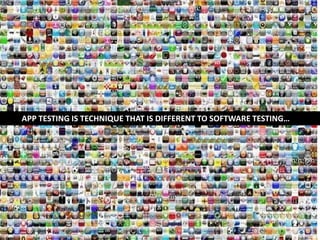 APP TESTING IS TECHNIQUE THAT IS DIFFERENT TO SOFTWARE TESTING… 