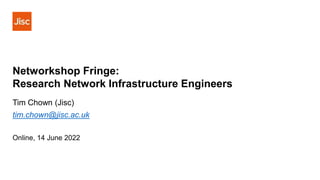 Networkshop Fringe:
Research Network Infrastructure Engineers
Tim Chown (Jisc)
tim.chown@jisc.ac.uk
Online, 14 June 2022
 