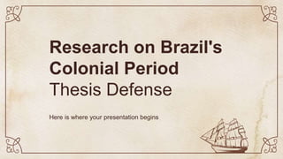 Research on Brazil's
Colonial Period
Thesis Defense
Here is where your presentation begins
 