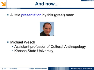 And now... A little  presentation  by this (great) man: Michael Wesch Assistant professor of Cultural Anthropology Kansas State University 
