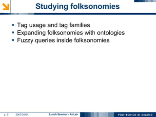 Studying folksonomies Tag usage and tag families Expanding folksonomies with ontologies Fuzzy queries inside folksonomies 