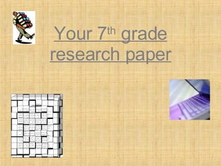 Your 7 th  grade research paper 
