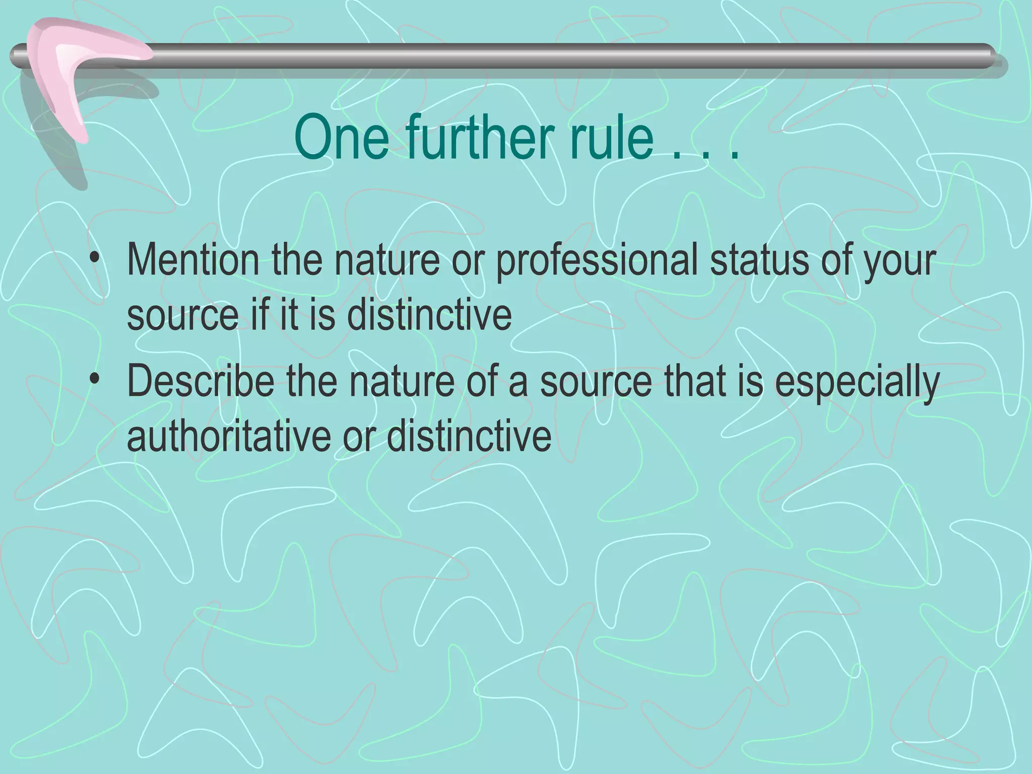 One further rule . . .  Mention the nature or professional status of your source if it is distinctive Describe the nature of a source that is especially authoritative or distinctive 