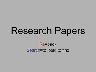 Research Papers Re =back Search =to look; to find 