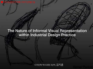 ■ 박사논문연구계획 2007년8월1일                        ⓒJihoon Kim 2007




   The Nature of Informal Visual Representation
        within Industrial Design Practice




                   디자인학 박사과정 3년차_김지훈