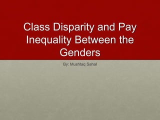 Class Disparity and Pay
Inequality Between the
Genders
By: Mushtaq Sahal
 